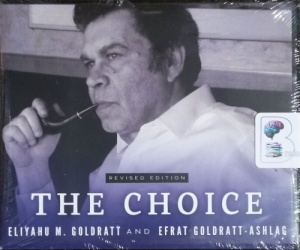 The Choice written by Eliyahu M. Goldratt and Efrat Goldratt-Ashlag performed by Stephen R. Thorne on CD (Unabridged)